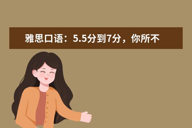 雅思口语：5.5分到7分，你所不知道的神奇秘诀 雅思口语训练十绝招