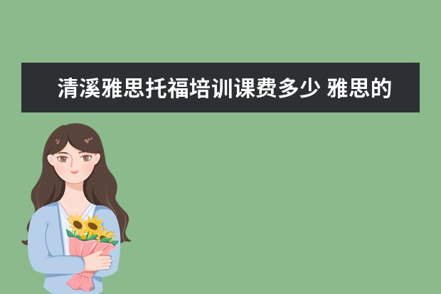 清溪雅思托福培训课费多少 雅思的培训班费用要多少?
