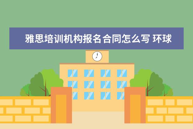 雅思培训机构报名合同怎么写 环球雅思怎么样?
