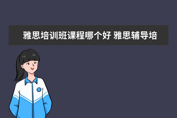雅思培训班课程哪个好 雅思辅导培训班哪家好