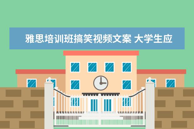 雅思培训班搞笑视频文案 大学生应该做哪些有意义的事?