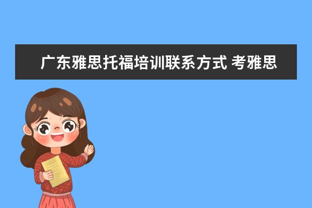 广东雅思托福培训联系方式 考雅思托福 选哪家培训机构最好?