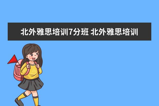 北外雅思培训7分班 北外雅思培训靠谱吗