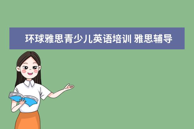 环球雅思青少儿英语培训 雅思辅导培训班哪家好