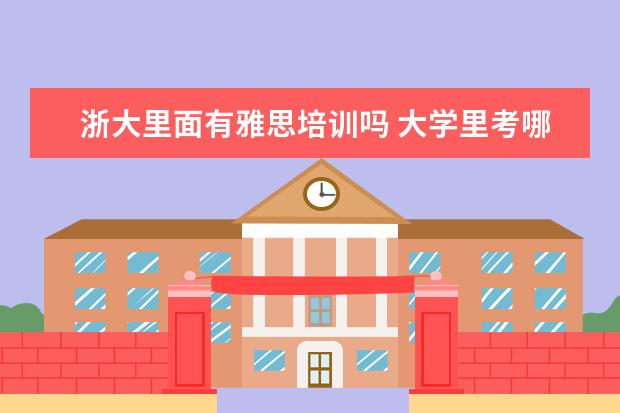 浙大里面有雅思培训吗 大学里考哪些证比较有用?