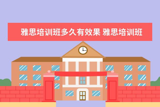 雅思培训班多久有效果 雅思培训班需要学多长时间