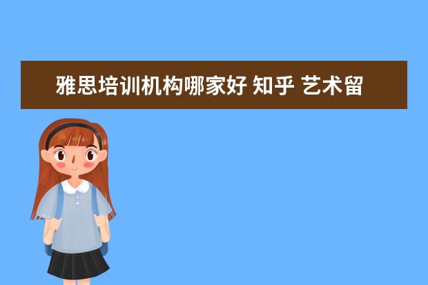 雅思培训机构哪家好 知乎 艺术留学机构哪家最好