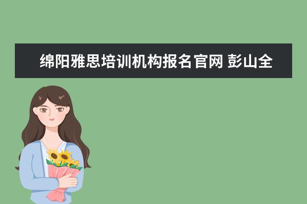 绵阳雅思培训机构报名官网 彭山全能补课在哪里报名
