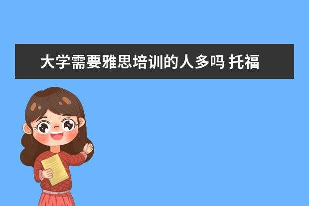 大学需要雅思培训的人多吗 托福 雅思是需要大学在校生才可以考还是谁都可以考...