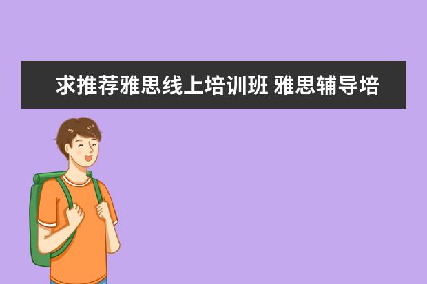 求推荐雅思线上培训班 雅思辅导培训班哪家好
