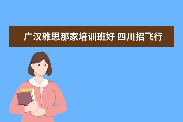 广汉雅思那家培训班好 四川招飞行员的条件?