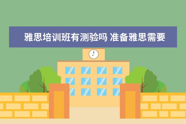 雅思培训班有测验吗 准备雅思需要报班吗?