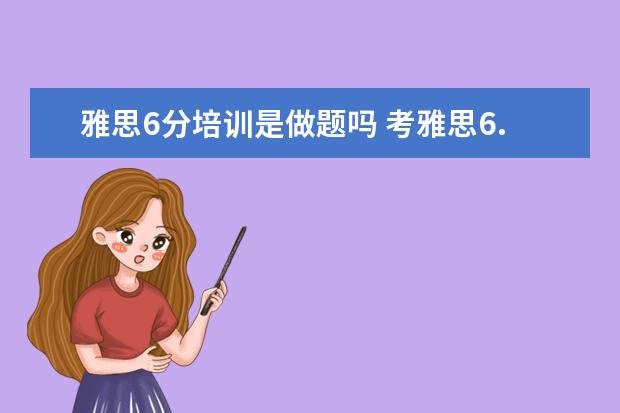 雅思6分培训是做题吗 考雅思6.5分,单科必须过6分,难吗,要准备多长时间?报...