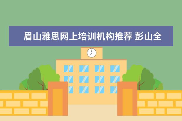 眉山雅思网上培训机构推荐 彭山全能补课在哪里报名