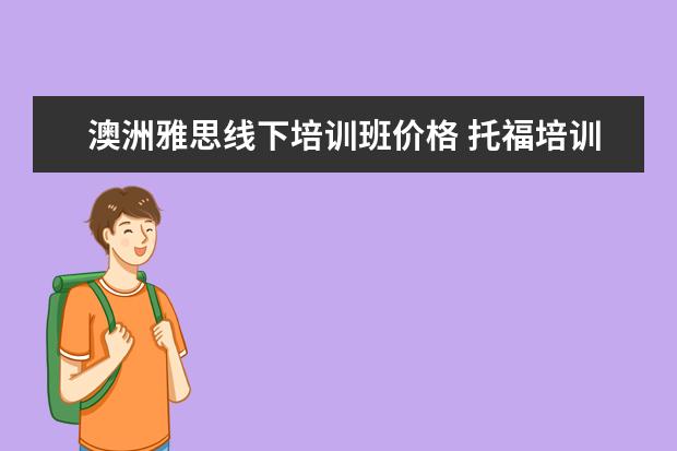 澳洲雅思线下培训班价格 托福培训班哪里比较好