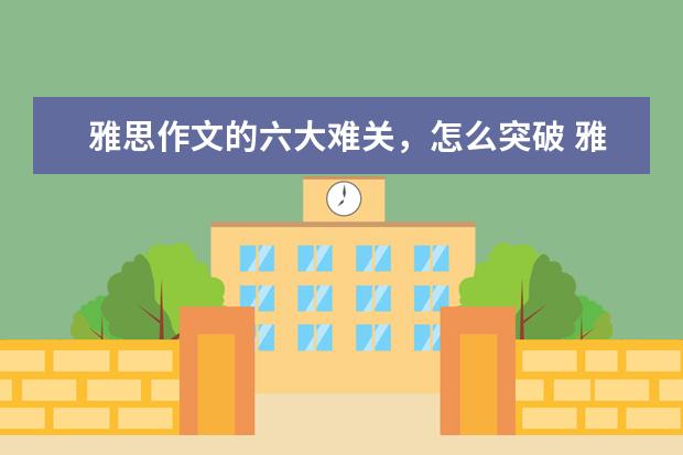 雅思作文的六大难关，怎么突破 雅思作文找观点的几点常用原则(下)