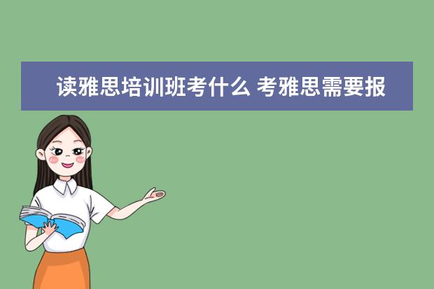 读雅思培训班考什么 考雅思需要报培训班吗