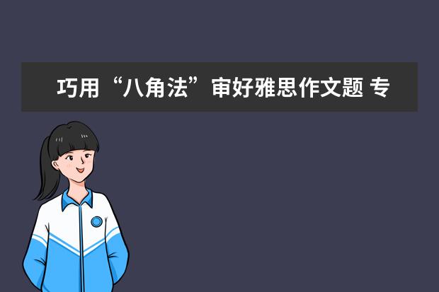 巧用“八角法”审好雅思作文题 专家总结雅思作文高分必备要素