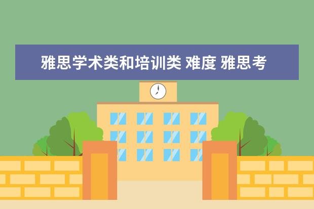 雅思学术类和培训类 难度 雅思考试学术类和培训类的有什么区别