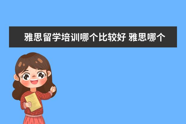 雅思留学培训哪个比较好 雅思哪个机构好