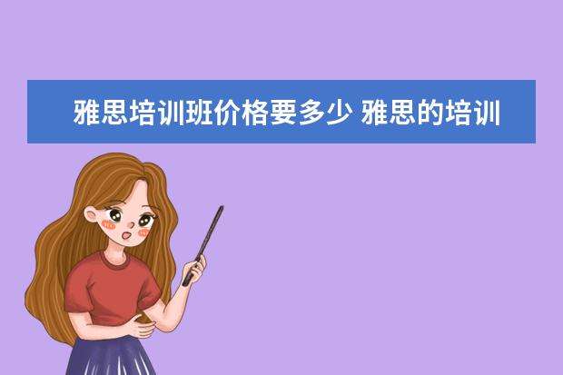 雅思培训班价格要多少 雅思的培训班费用要多少?