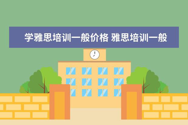 学雅思培训一般价格 雅思培训一般需要多少费用?