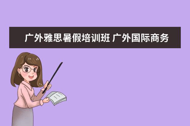 广外雅思暑假培训班 广外国际商务我是否跟的上雅思六分难考吗?