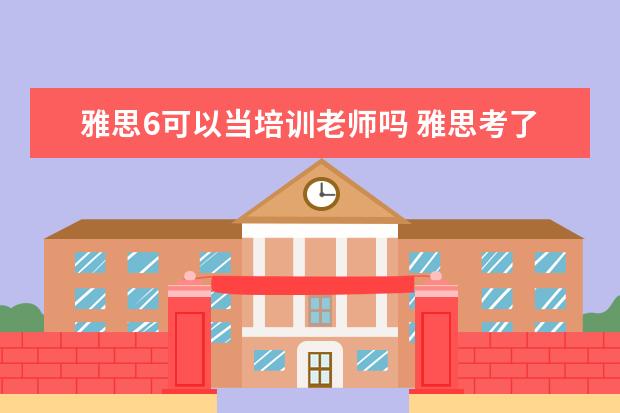 雅思6可以当培训老师吗 雅思考了8分可以去英语培训机构做老师吗?