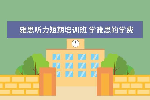 雅思听力短期培训班 学雅思的学费一般是多少