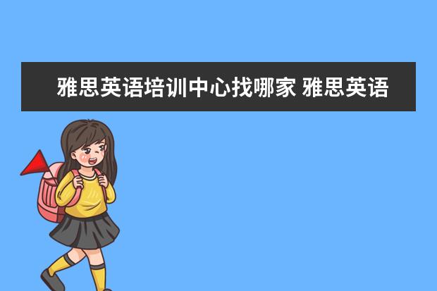 雅思英语培训中心找哪家 雅思英语培训机构哪家比较好?求推荐