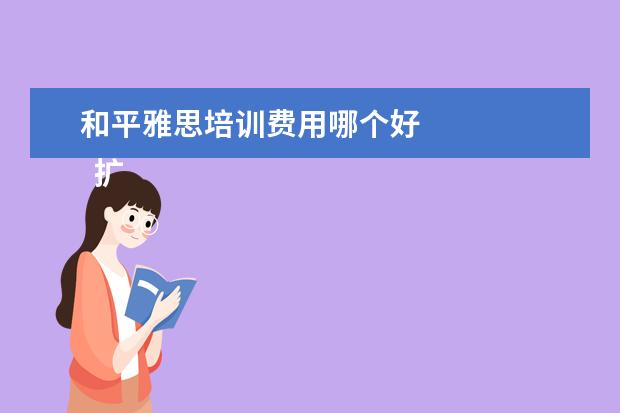 和平雅思培训费用哪个好 
  扩展资料