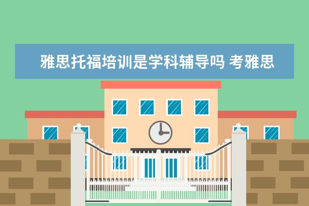 雅思托福培训是学科辅导吗 考雅思托福必须得报班吗?