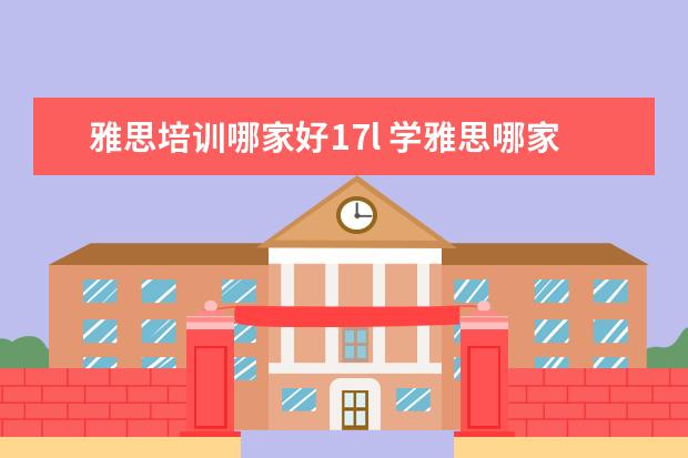雅思培训哪家好17l 学雅思哪家培训机构好