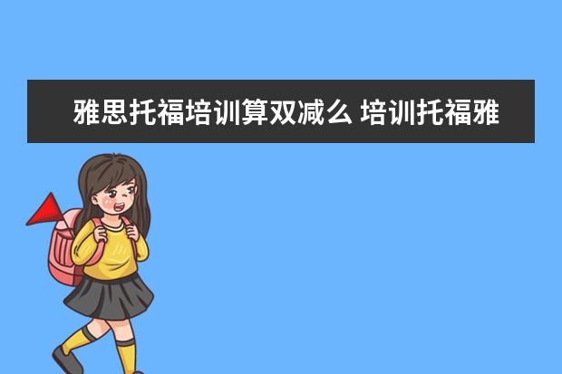 雅思托福培训算双减么 培训托福雅思是啥意思