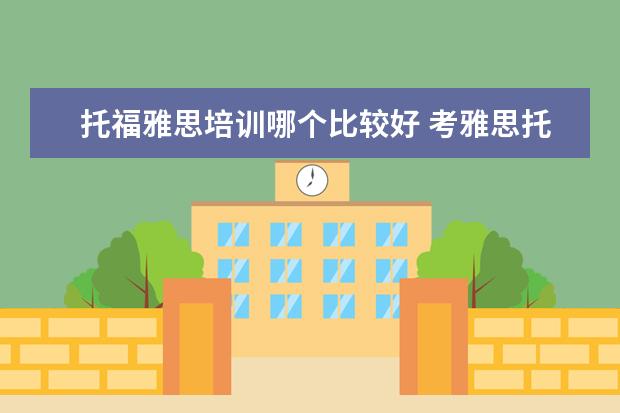 托福雅思培训哪个比较好 考雅思托福 选哪家培训机构最好?