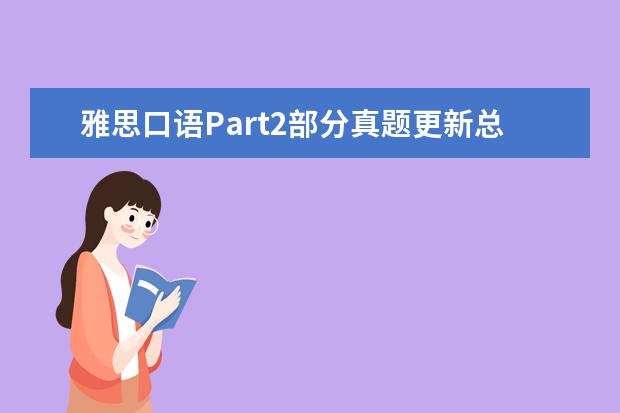 雅思口语Part2部分真题更新总结 【雅思口语必背真题】口语考官最爱的120个问题