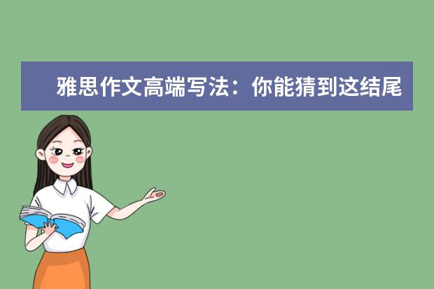雅思作文高端写法:你能猜到这结尾吗 烤鸭必看:最常用错的雅思作文五组词