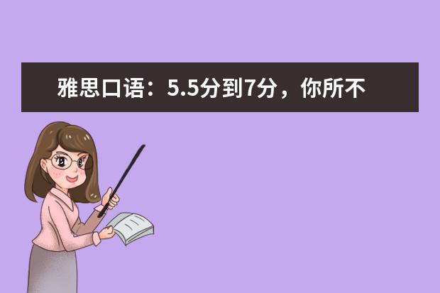 雅思口语：5.5分到7分，你所不知道的神奇秘诀 雅思口语评分，考官看重和不看重的是哪些