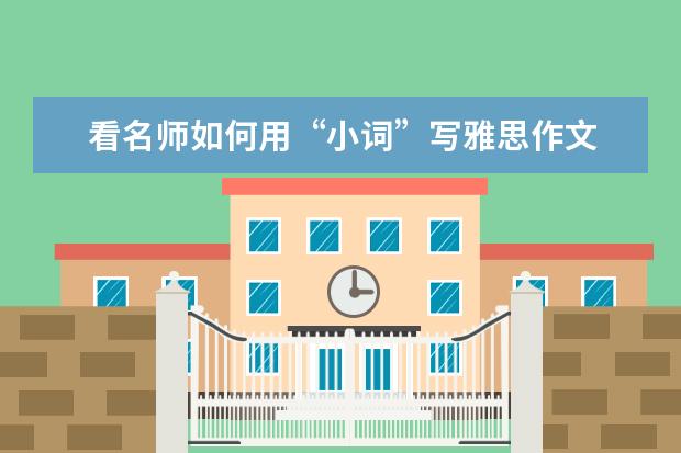 看名师如何用“小词”写雅思作文 雅思作文考题集锦（二）