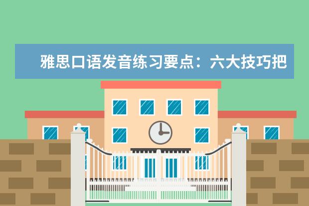 雅思口语发音练习要点：六大技巧把握基础语音 备考辅导：雅思口语中考生易犯的四大发音错误