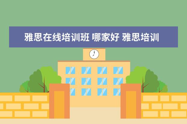 雅思在线培训班 哪家好 雅思培训机构哪个好?