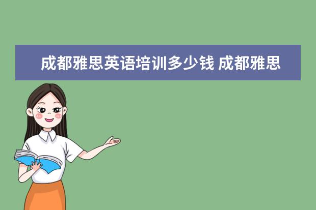 成都雅思英语培训多少钱 成都雅思培训一般多少钱划算