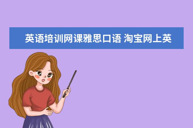 英语培训网课雅思口语 淘宝网上英卡英语的外教雅思一对一口语陪练课程培训...