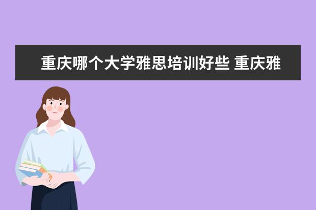 重庆哪个大学雅思培训好些 重庆雅思好考吗?