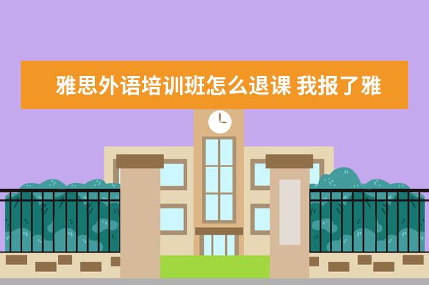 雅思外语培训班怎么退课 我报了雅思课程,可以转让别人吗?