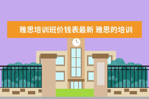 雅思培训班价钱表最新 雅思的培训班费用要多少?
