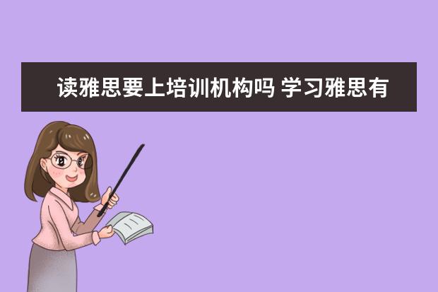 读雅思要上培训机构吗 学习雅思有必要参加培训班吗? ?