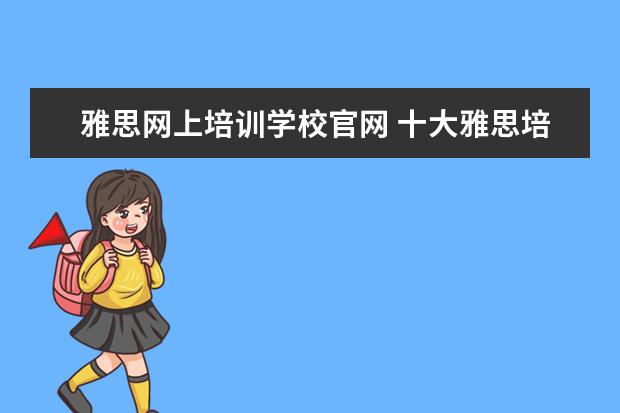 雅思网上培训学校官网 十大雅思培训机构排名,雅思培训哪个好