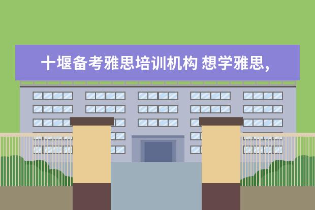 十堰备考雅思培训机构 想学雅思,有什么培训班推荐!