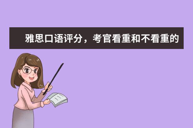 雅思口语评分，考官看重和不看重的是哪些 教你如何合理分配雅思口语时间